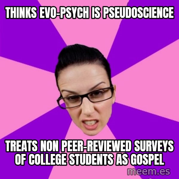 Privilege Denying Feminist meme: THINKS EVO-PSYCH IS PSEUDOSCIENCE / TREATS NON PEER-REVIEWED SURVEYS OF COLLEGE STUDENTS AS GOSPEL