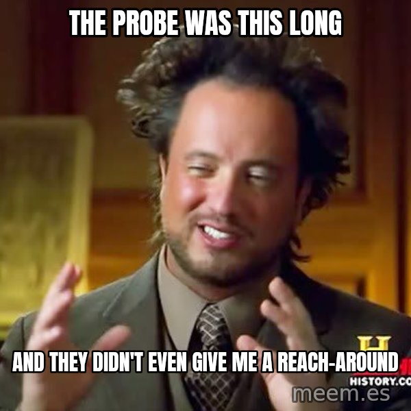 Ancient Aliens meme: The Probe was This Long / And They Didn't even give me a reach-around