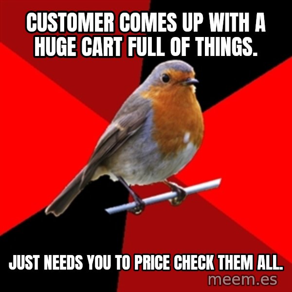 Retail Robin meme: Customer comes up with a huge cart full of things. / Just needs you to price check them all.