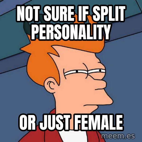 Futurama Fry meme: not sure if split personality / or just female