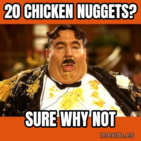 Fat Guy meme: 20 CHicken nuggets? / sure why not