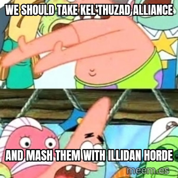 Push it Somewhere Else Patrick meme: We should take kel'thuzad alliance / and mash them with illidan horde