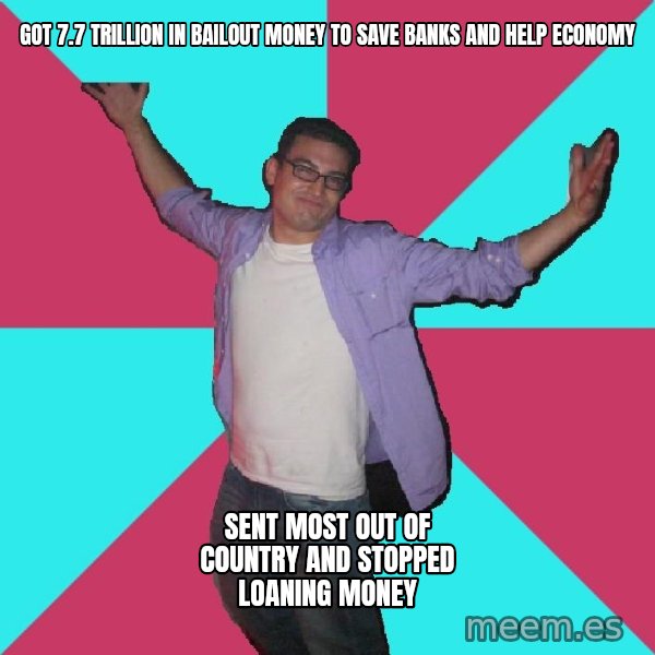 Douchebag Roommate meme: Got 7.7 trillion in bailout money to save banks and help economy / Sent most out of country and stopped loaning money