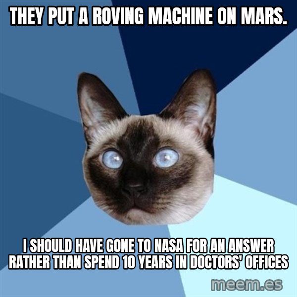 Chronic Illness Cat meme: They put a roving machine on Mars. / I should have gone to NASA for an answer rather than spend 10 years in doctors' offices