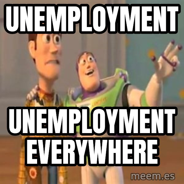 X, X Everywhere  meme: unemployment / unemployment everywhere