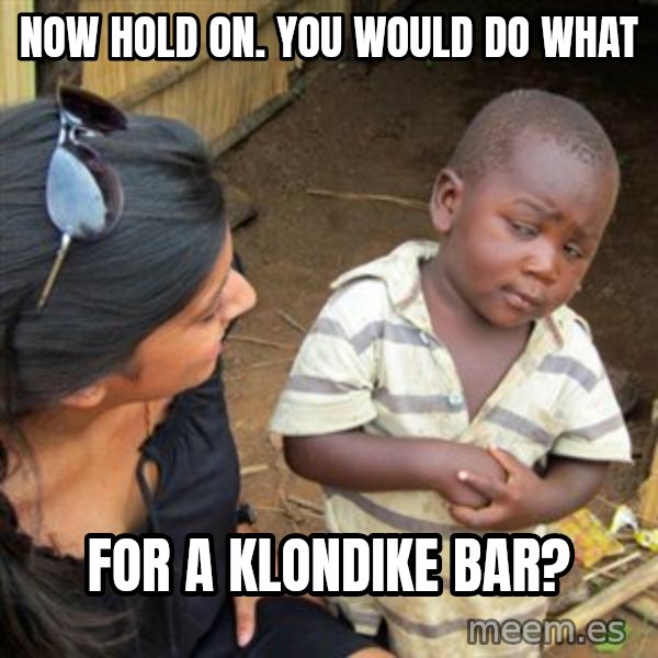 Skeptical 3rd World Kid meme: now hold on. You would do what / for a Klondike bar?