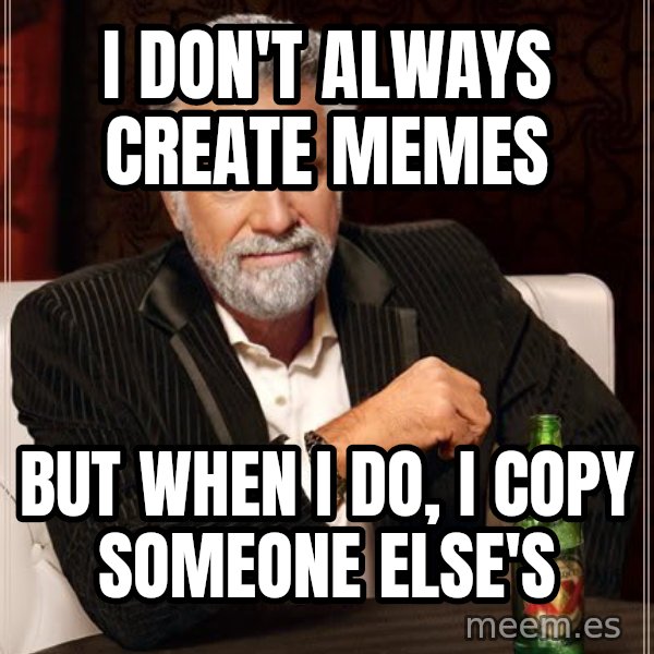 The Most Interesting Man In The World meme: i don't always create memes / but when i do, i copy someone else's