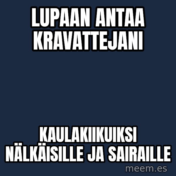 Katainen Perkele meme: Lupaan   antaa    kravattejani / Kaulakiikuiksi    nälkäisille   ja   sairaille