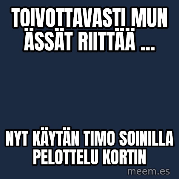 Katainen Perkele meme: Toivottavasti   mun   Ässät   riittää ... / Nyt     käytän    TIMO    SOINILLA    pelottelu   kortin