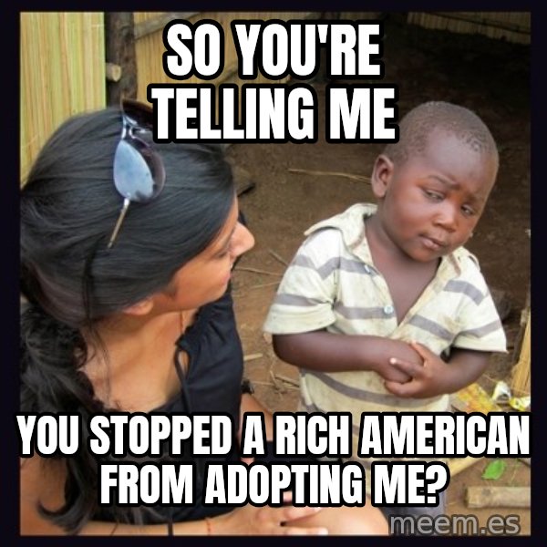 Skeptical 3rd World Kid meme: so you're telling me / you stopped a rich american from adopting me?