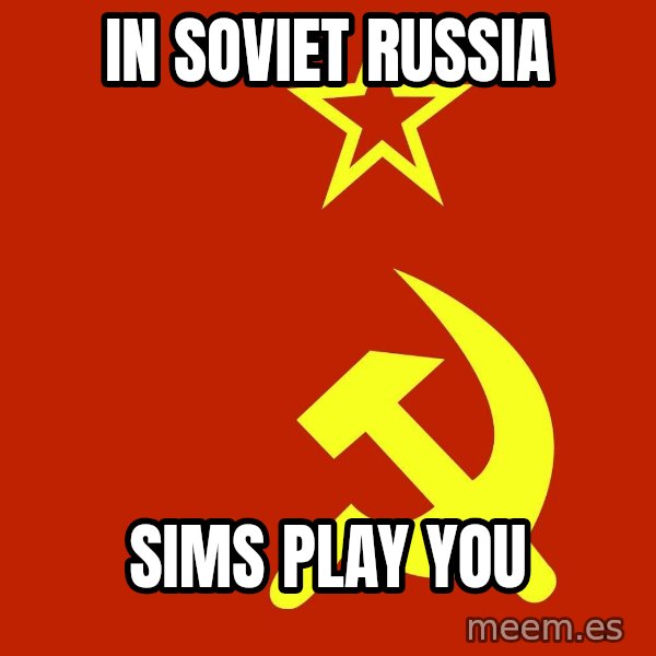In Soviet Russia meme: In soviet russia / sims play you