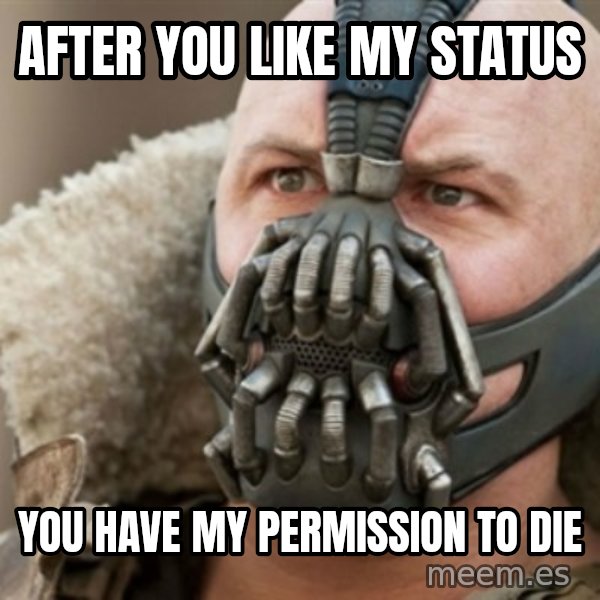 Bane meme: after you like my status / you have my permission to die
