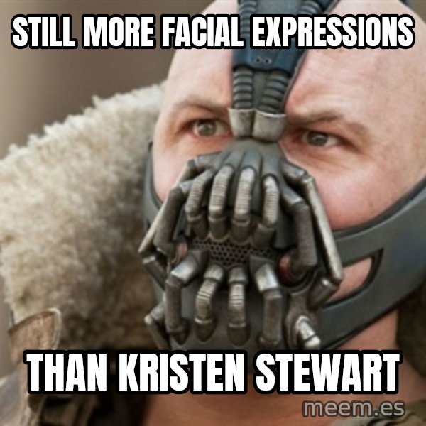 Bane meme: still more facial expressions / than kristen stewart