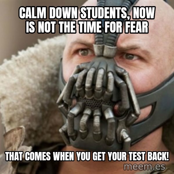 Bane meme: calm down students, now is not the time for fear / that comes when you get your test back!
