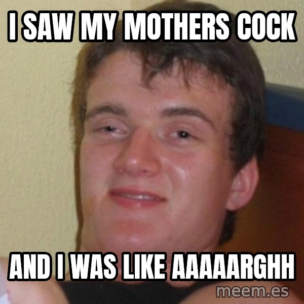 Really Stoned Guy meme: i saw my mothers cock / and i was like aaaaarghh
