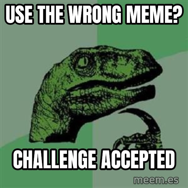 Philosoraptor meme: use the wrong meme? / challenge accepted