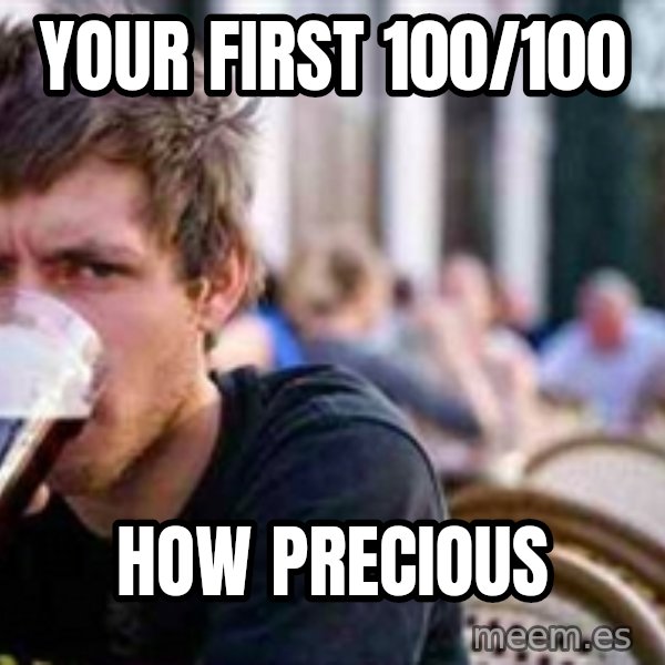 The Lazy College Senior meme: Your first 100/100 / How Precious