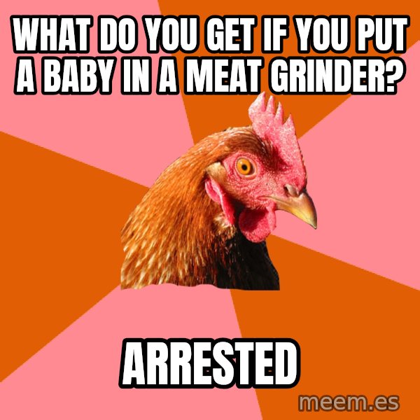 Anti Joke Chicken meme: What do you get if you put a baby in a meat grinder? / Arrested