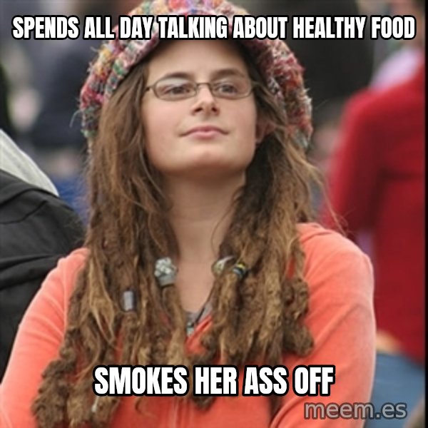 College Liberal meme: spends all day talking about healthy food / smokes her ass off