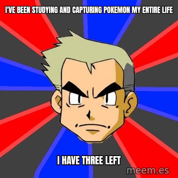 Professor Oak meme: i've been studying and capturing pokemon my entire life / i have three left