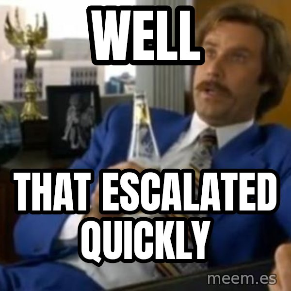 That escalated quickly-Ron Burgundy meme: Well / that escalated quickly