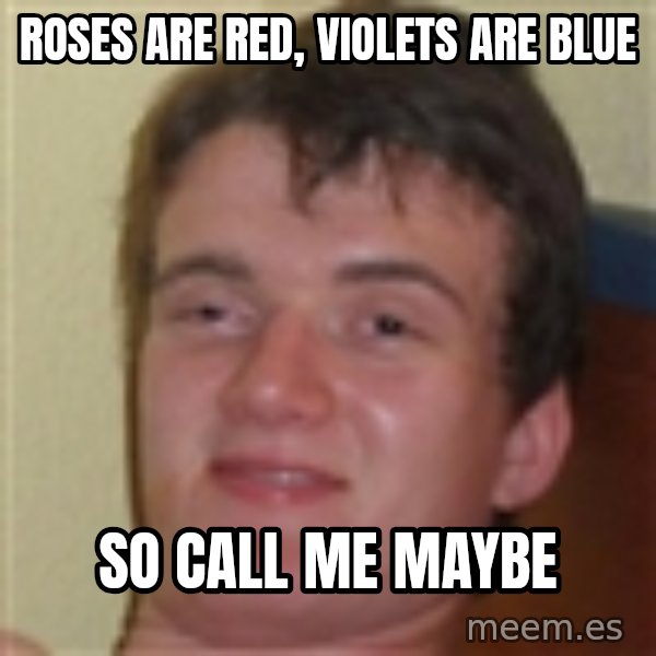 10guy meme: roses are red, violets are blue / so call me maybe