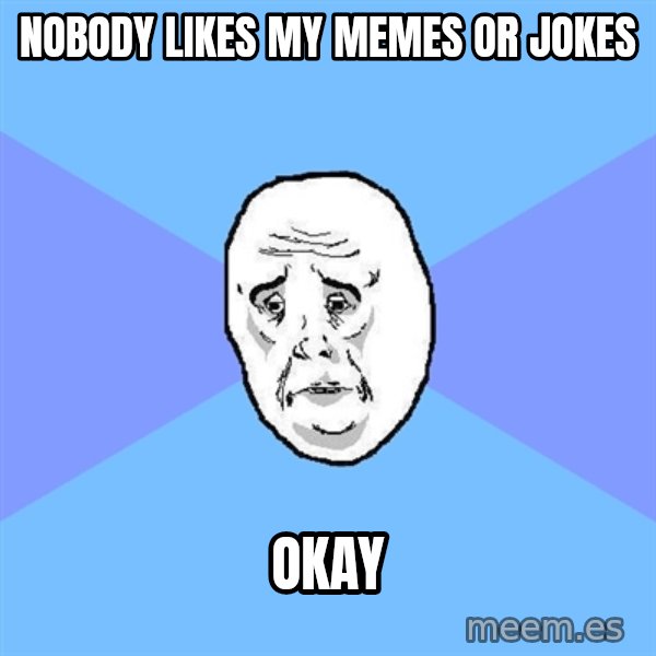 Okay Guy meme: nobody likes my memes or jokes / okay