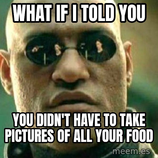 What If I Told You meme: WHAT IF I TOLD YOU / YOU DIDN'T HAVE TO TAKE PICTURES OF ALL YOUR FOOD
