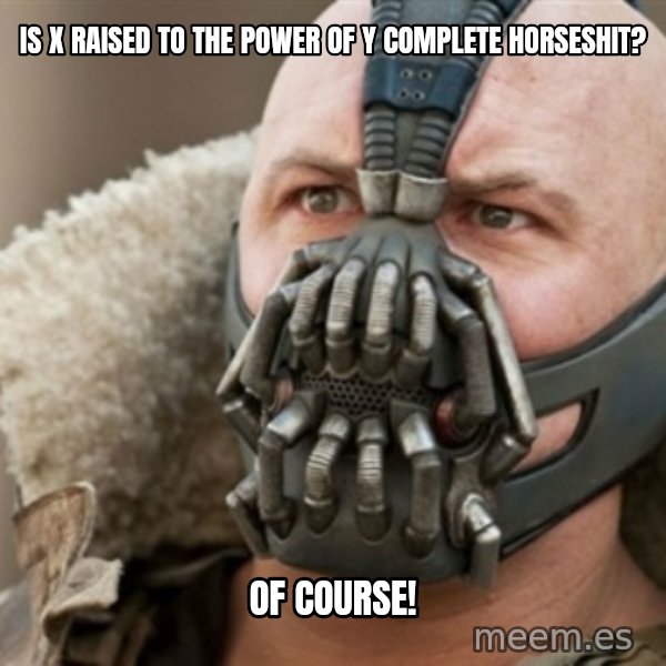 Bane meme: is x raised to the power of y complete horseshit? / Of course!