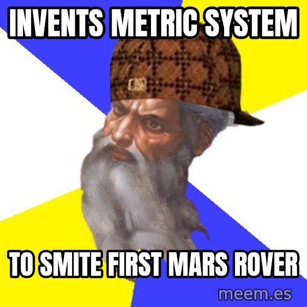 Scumbag God meme: invents metric system / to smite first mars rover