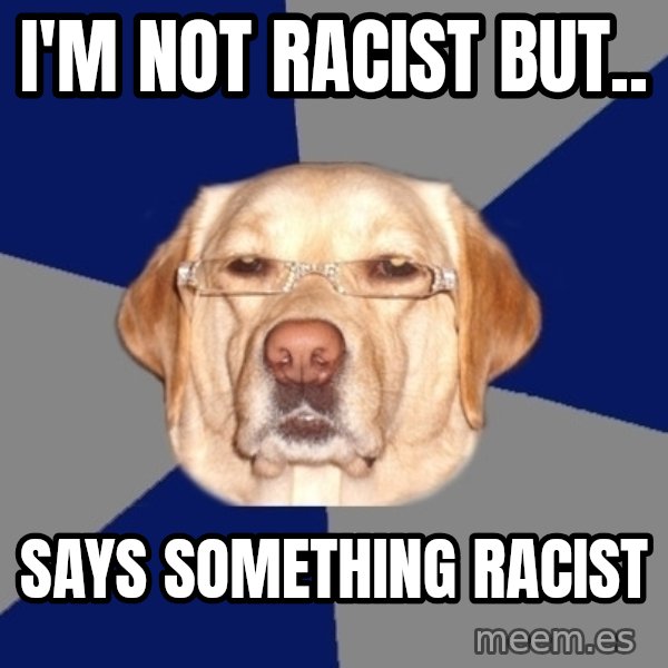 Racist Dawg meme: I'm not racist but.. / says something racist