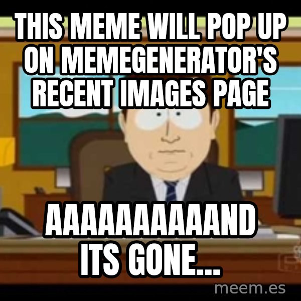 south park aand it's gone meme: This meme will pop up on memegenerator's recent images page / AAAAAAAAAAND ITS GONE...