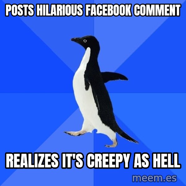 Socially Awkward Penguin meme: Posts hilarious facebook comment / Realizes it's creepy as hell