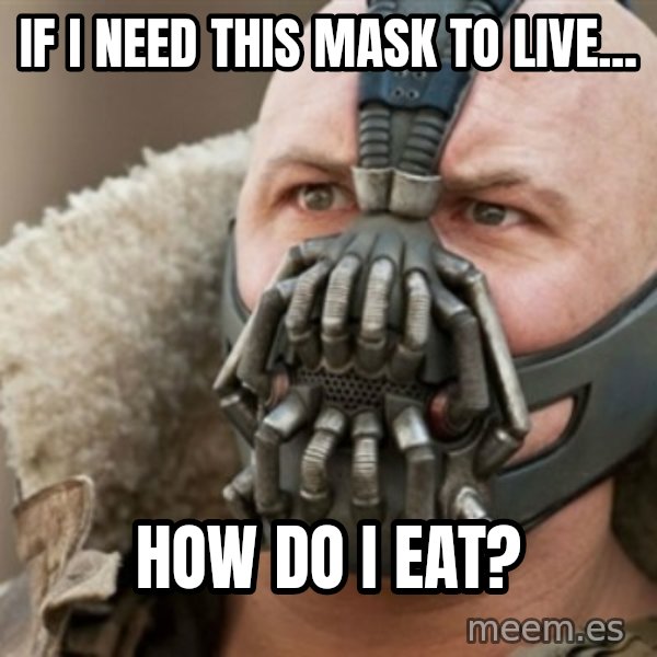 Bane meme: If i need this mask to live... / how do i eat?