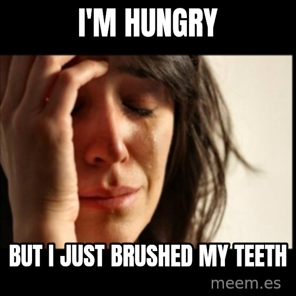 First World Problems meme: I'm hungry / but I just brushed my teeth