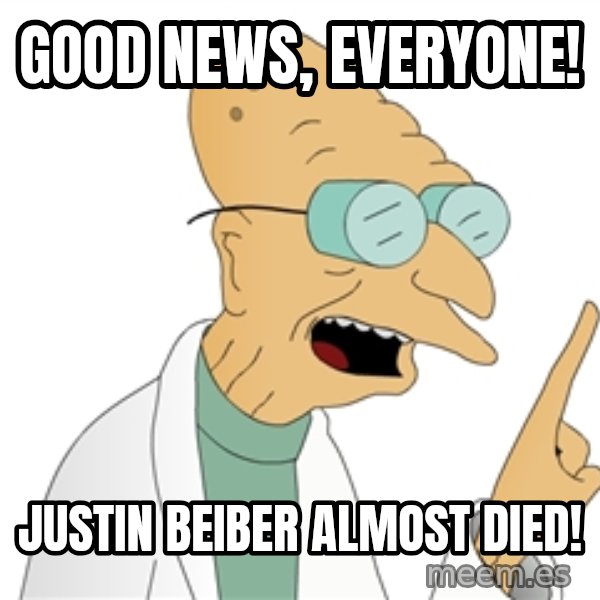Good News Everyone meme: Good news, everyone! / justin beiber almost died!