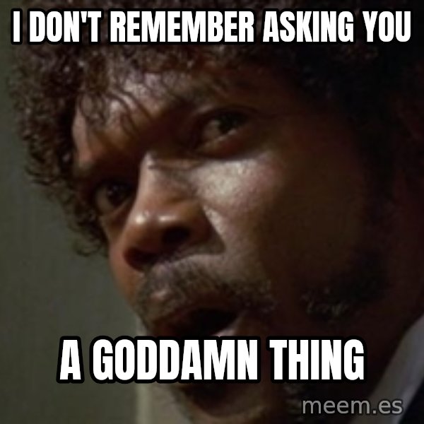 Angry Samuel L Jackson meme: I DON'T REMEMBER ASKING YOU / A GODDAMN THING