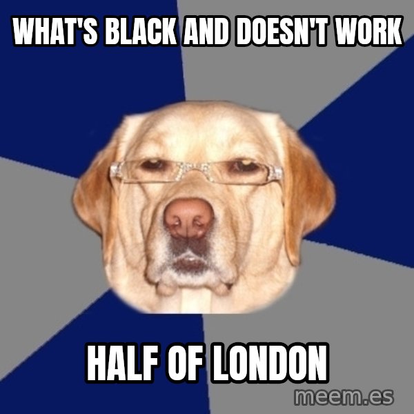 Racist Dawg meme: what's black and doesn't work / half of london