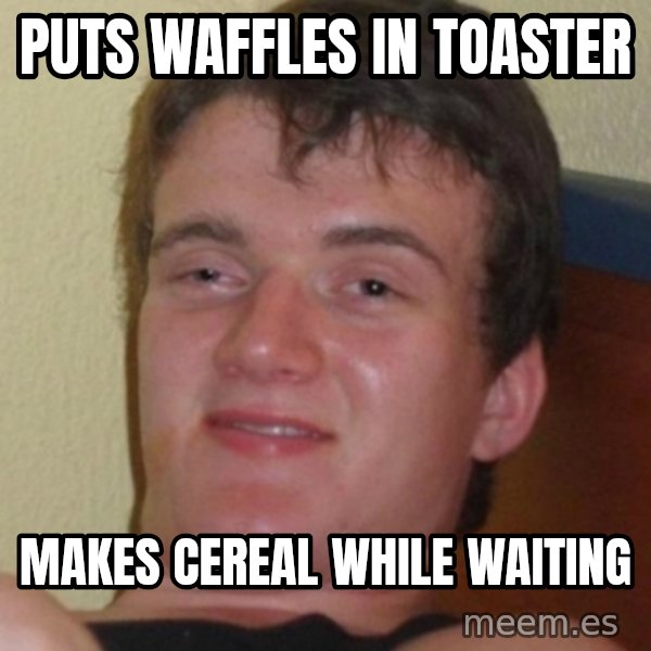 Stoner Guy meme: Puts waffles in toaster / makes cereal while waiting