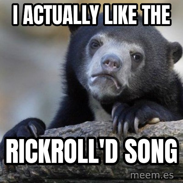 Confession Bear meme: I ACTUALLY LIKE THE / RICKROLL'D SONG