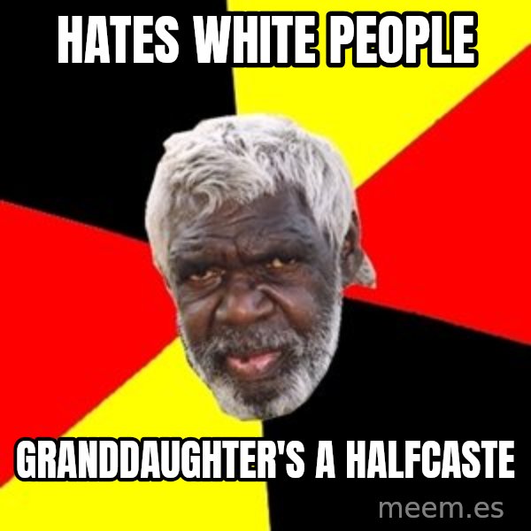 Aboriginal meme: hates white people / granddaughter's a halfcaste