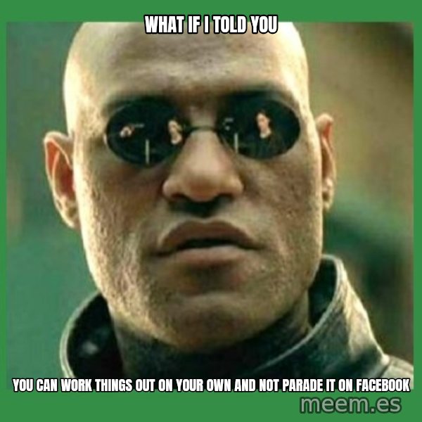 Matrix Morpheus meme: What if i told you / you can work things out on your own and not parade it on facebook