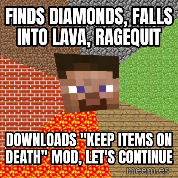 Minecraft Guy meme: Finds diamonds, falls into lava, ragequit / Downloads "Keep items on death" mod, let's continue
