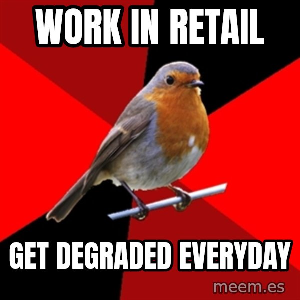 Retail Robin meme: Work in retail / get degraded everyday