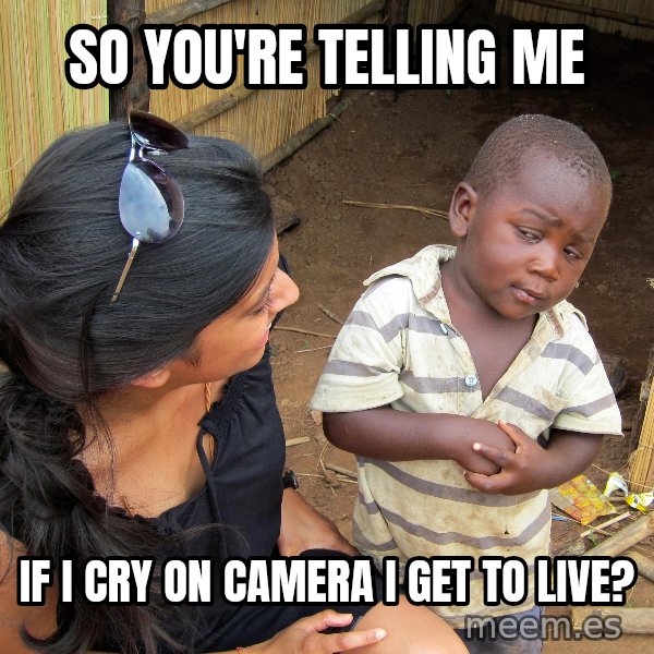 Skeptical African Child meme: so you're telling me / if i cry on camera i get to live?