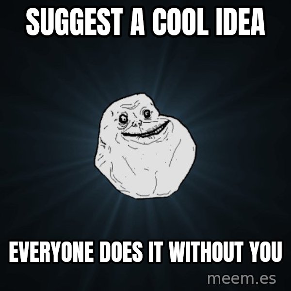 Forever Alone meme: Suggest a cool idea / Everyone does it without you