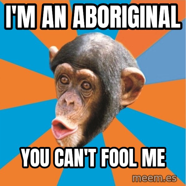 Stupid Monkey meme: I'm an aboriginal / you can't fool me