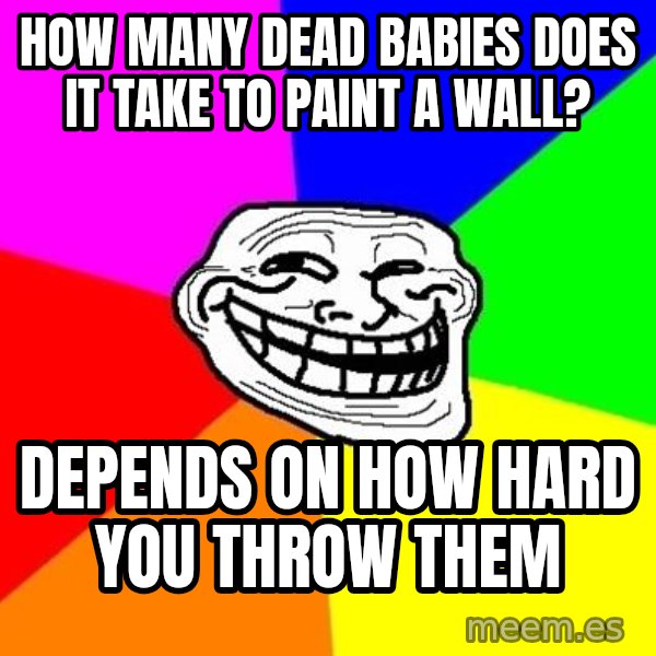 Trollface meme: How many dead babies does it take to paint a wall? / depends on how hard you throw them