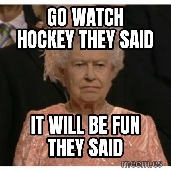 Unimpressed Queen meme: Go watch hockey they said / it will be fun they said