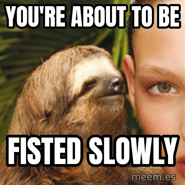 The Rape Sloth meme: you're about to be / fisted slowly